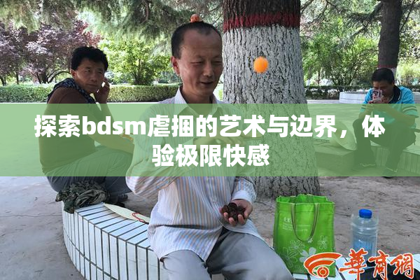 探索bdsm虐捆的艺术与边界，体验极限快感
