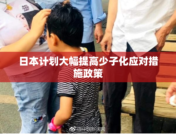 日本计划大幅提高少子化应对措施政策