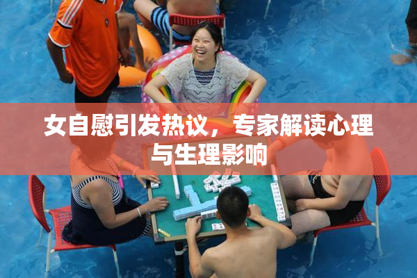 女自慰引发热议，专家解读心理与生理影响