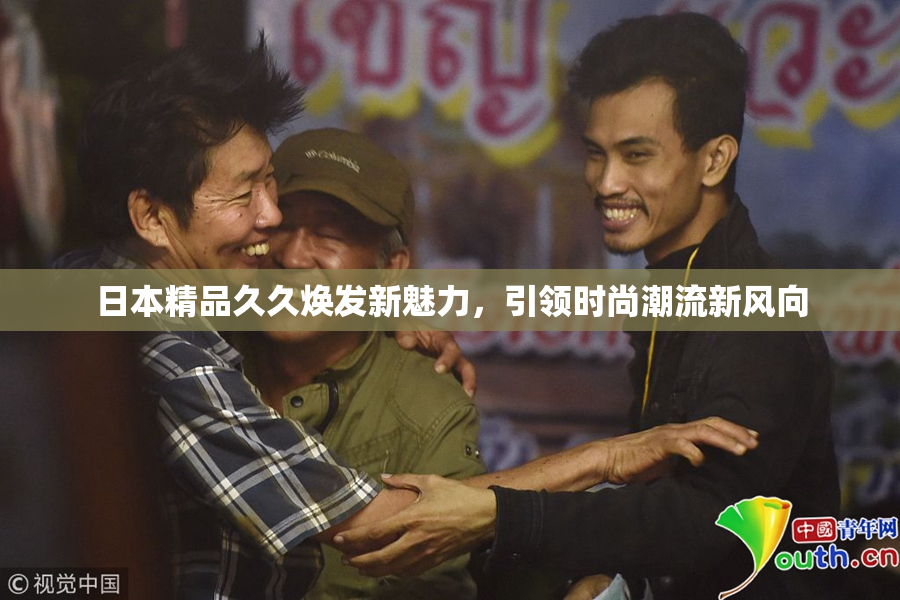 日本精品久久焕发新魅力，引领时尚潮流新风向