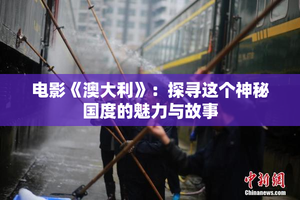 电影《澳大利》：探寻这个神秘国度的魅力与故事