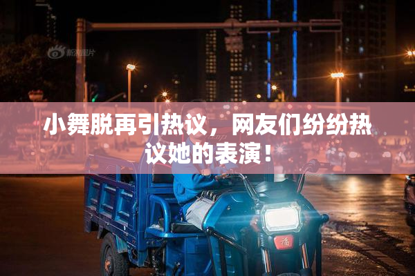 小舞脱再引热议，网友们纷纷热议她的表演！