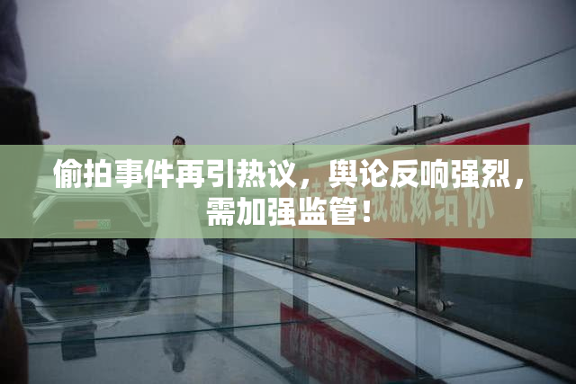 偷拍事件再引热议，舆论反响强烈，需加强监管！