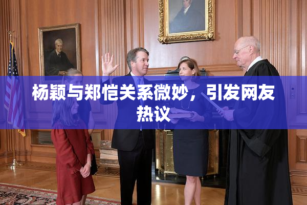 杨颖与郑恺关系微妙，引发网友热议