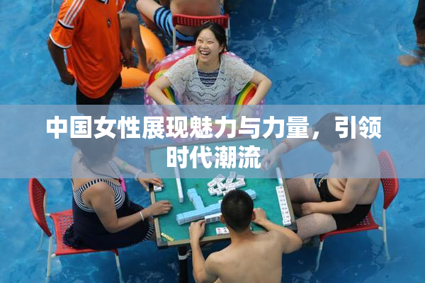 中国女性展现魅力与力量，引领时代潮流