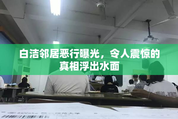白洁邻居恶行曝光，令人震惊的真相浮出水面
