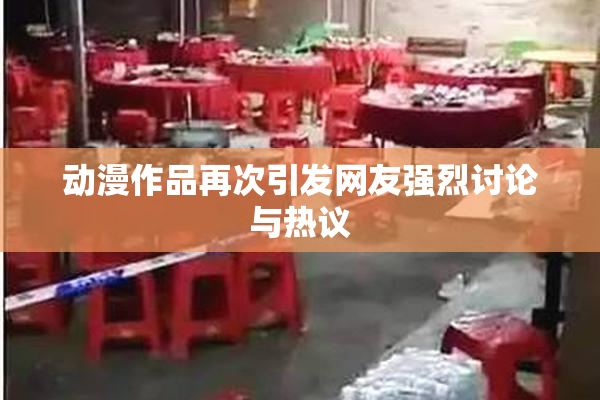 动漫作品再次引发网友强烈讨论与热议