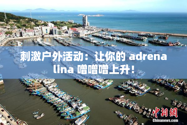刺激户外活动：让你的 adrenalina 噌噌噌上升！