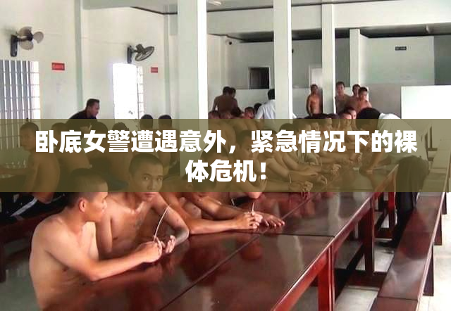 卧底女警遭遇意外，紧急情况下的裸体危机！