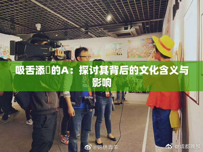 吸舌添泬的A：探讨其背后的文化含义与影响