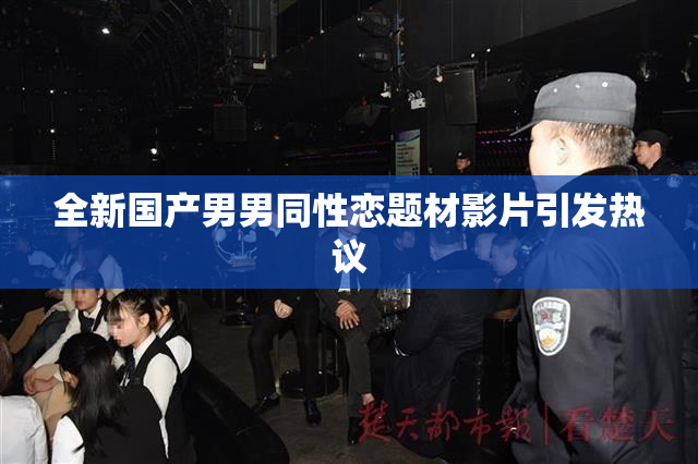 全新国产男男同性恋题材影片引发热议