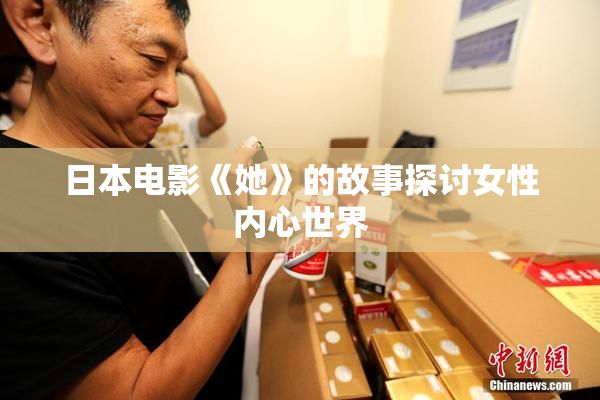 日本电影《她》的故事探讨女性内心世界