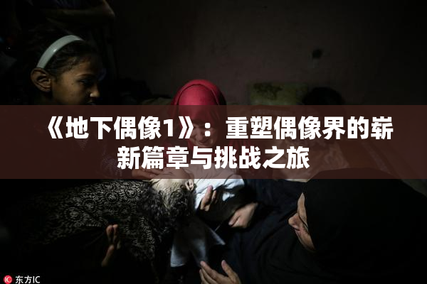《地下偶像1》：重塑偶像界的崭新篇章与挑战之旅