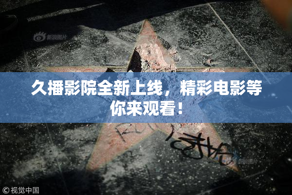 久播影院全新上线，精彩电影等你来观看！