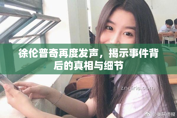 徐伦普奇再度发声，揭示事件背后的真相与细节