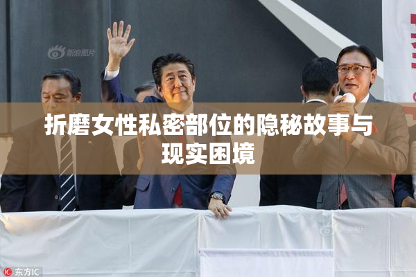 折磨女性私密部位的隐秘故事与现实困境