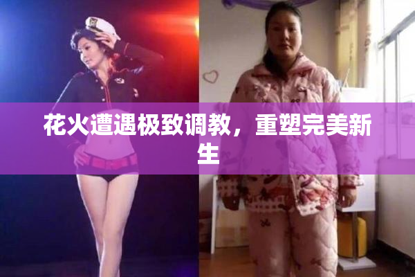 花火遭遇极致调教，重塑完美新生