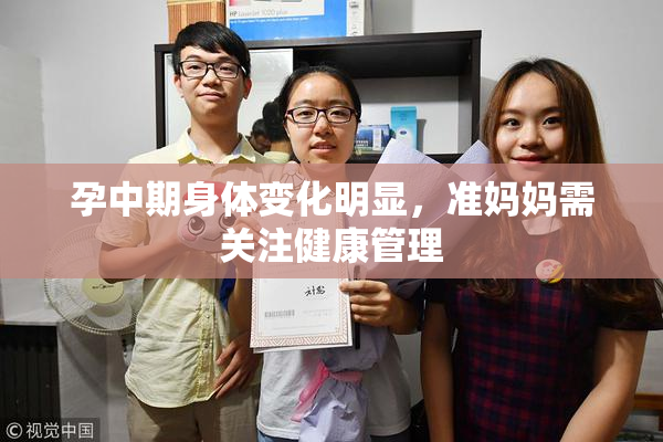 孕中期身体变化明显，准妈妈需关注健康管理
