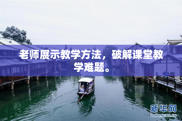 老师展示教学方法，破解课堂教学难题。