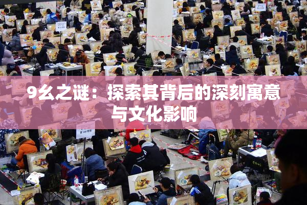 9幺之谜：探索其背后的深刻寓意与文化影响