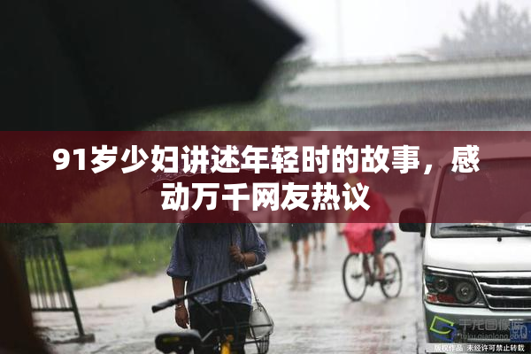 91岁少妇讲述年轻时的故事，感动万千网友热议