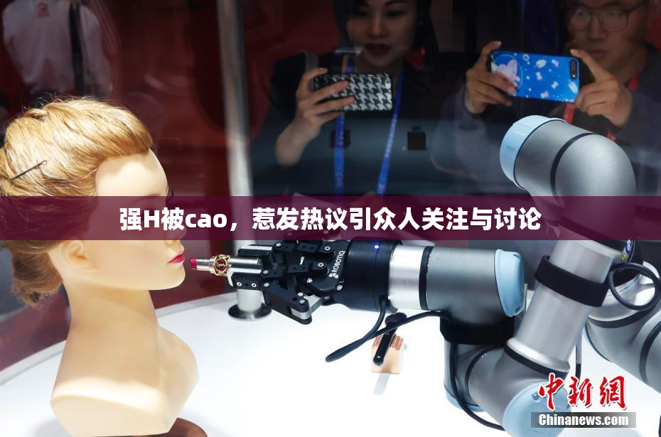 强H被cao，惹发热议引众人关注与讨论