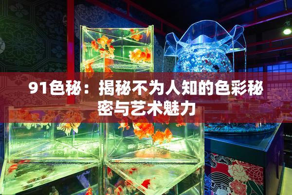 91色秘：揭秘不为人知的色彩秘密与艺术魅力