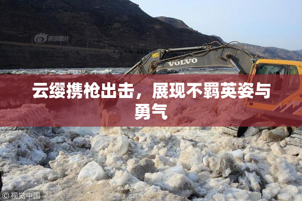 云缨携枪出击，展现不羁英姿与勇气