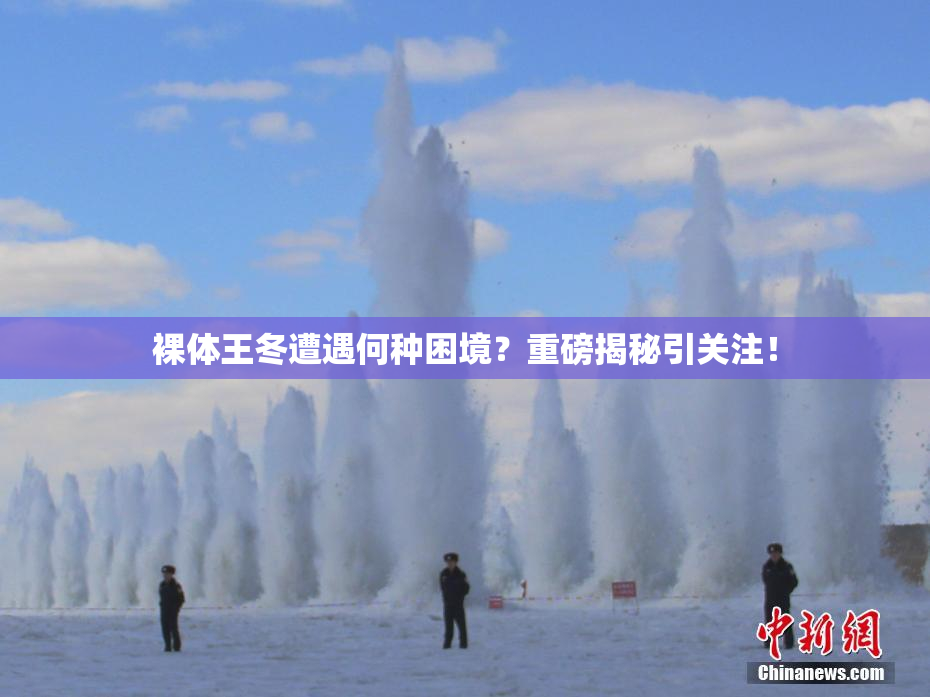 裸体王冬遭遇何种困境？重磅揭秘引关注！