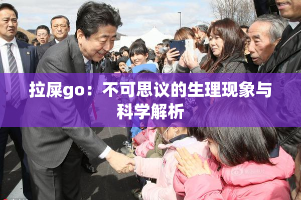 拉屎go：不可思议的生理现象与科学解析