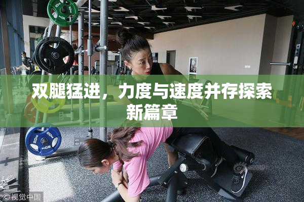 双腿猛进，力度与速度并存探索新篇章