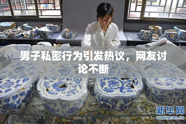 男子私密行为引发热议，网友讨论不断