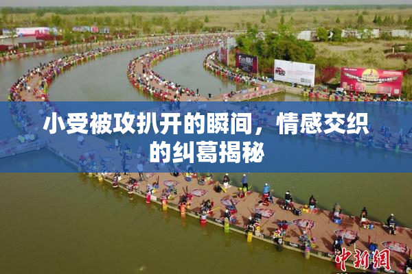 小受被攻扒开的瞬间，情感交织的纠葛揭秘