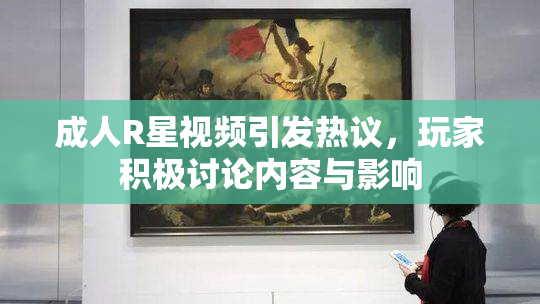 成人R星视频引发热议，玩家积极讨论内容与影响