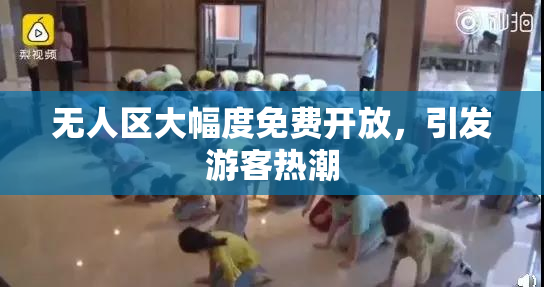 无人区大幅度免费开放，引发游客热潮