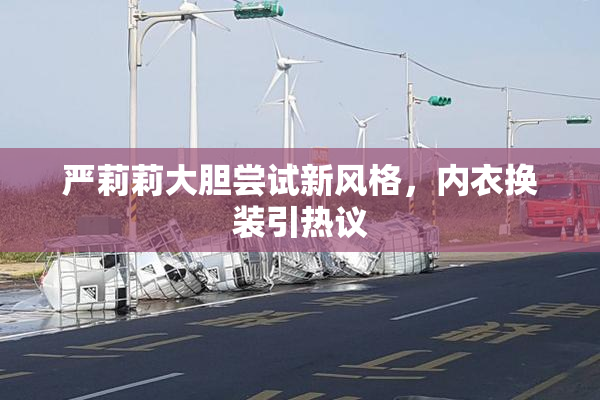 严莉莉大胆尝试新风格，内衣换装引热议