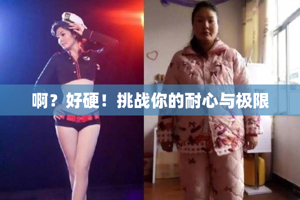 啊？好硬！挑战你的耐心与极限
