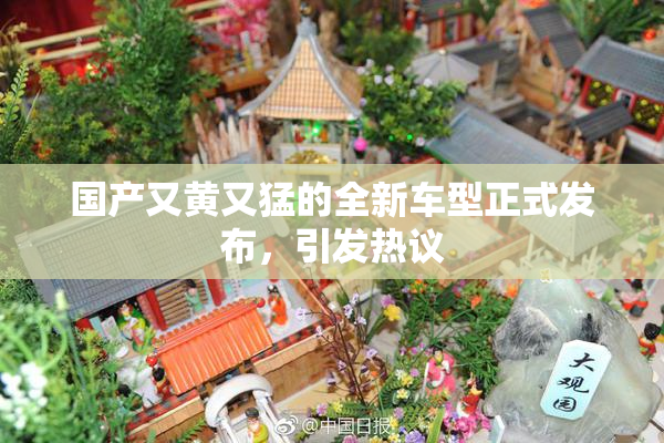 国产又黄又猛的全新车型正式发布，引发热议
