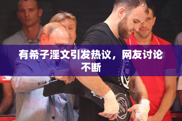 有希子淫文引发热议，网友讨论不断