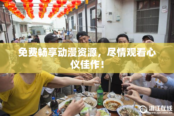 免费畅享动漫资源，尽情观看心仪佳作！