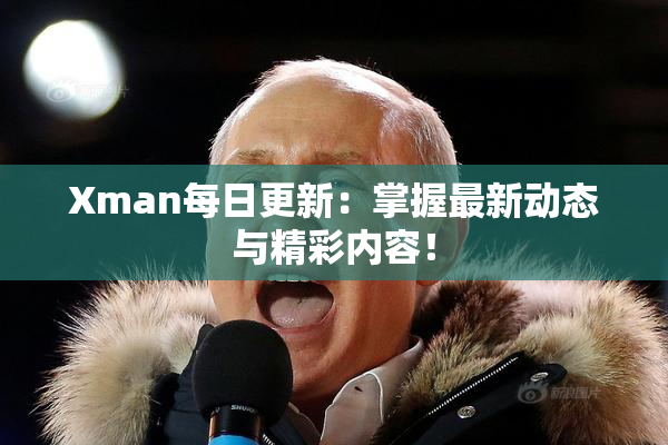 Xman每日更新：掌握最新动态与精彩内容！