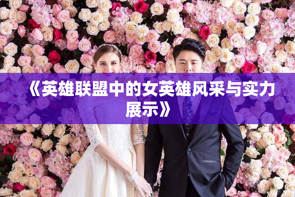 《英雄联盟中的女英雄风采与实力展示》