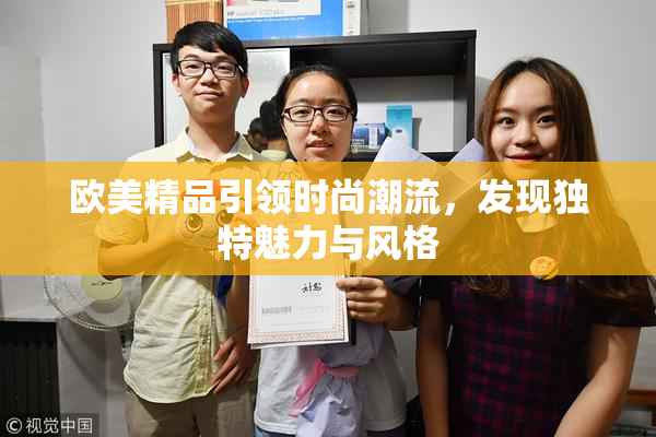 欧美精品引领时尚潮流，发现独特魅力与风格