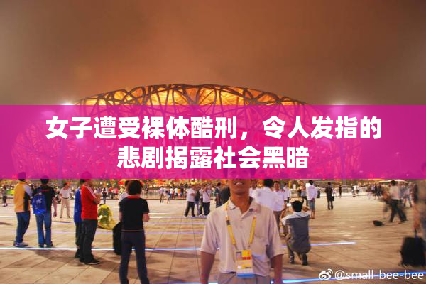 女子遭受裸体酷刑，令人发指的悲剧揭露社会黑暗