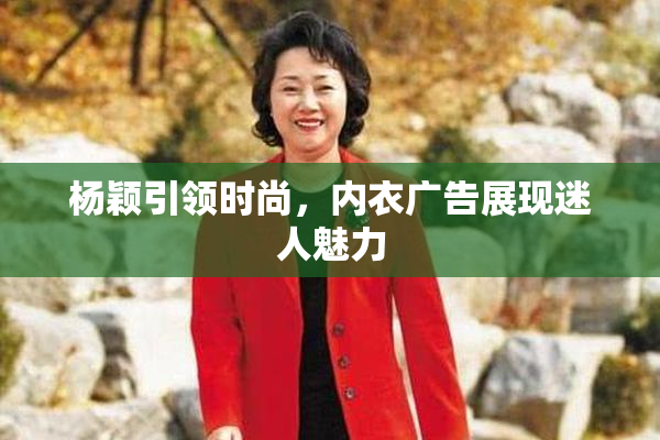 杨颖引领时尚，内衣广告展现迷人魅力