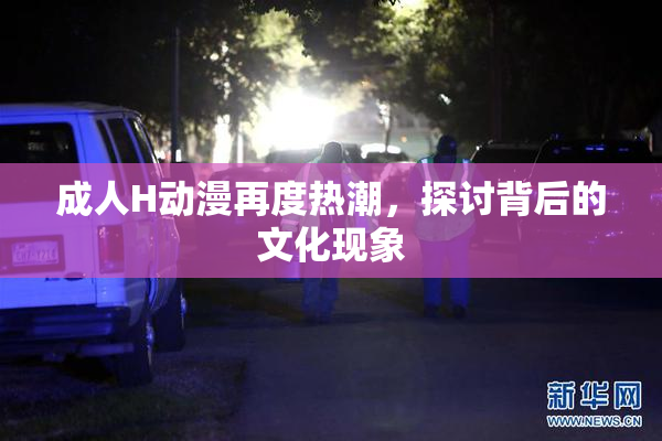 成人H动漫再度热潮，探讨背后的文化现象