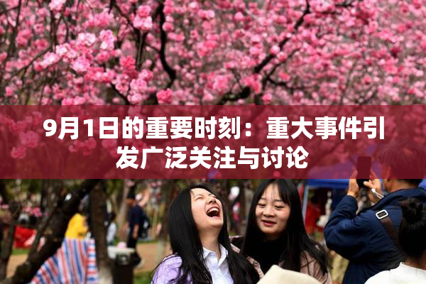 9月1日的重要时刻：重大事件引发广泛关注与讨论