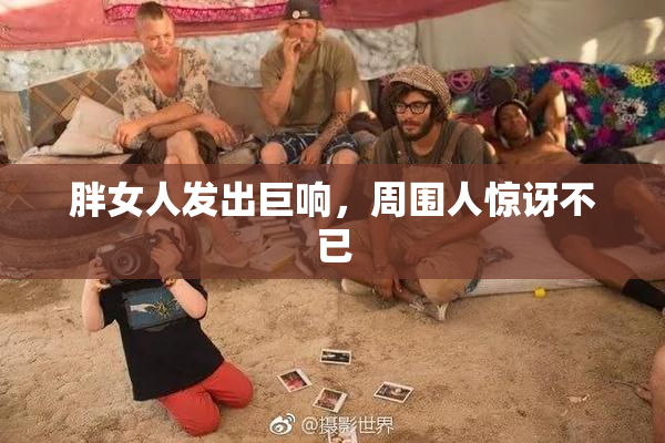 胖女人发出巨响，周围人惊讶不已