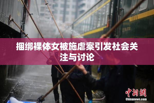 捆绑裸体女被施虐案引发社会关注与讨论