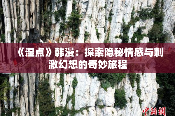 《湿点》韩漫：探索隐秘情感与刺激幻想的奇妙旅程